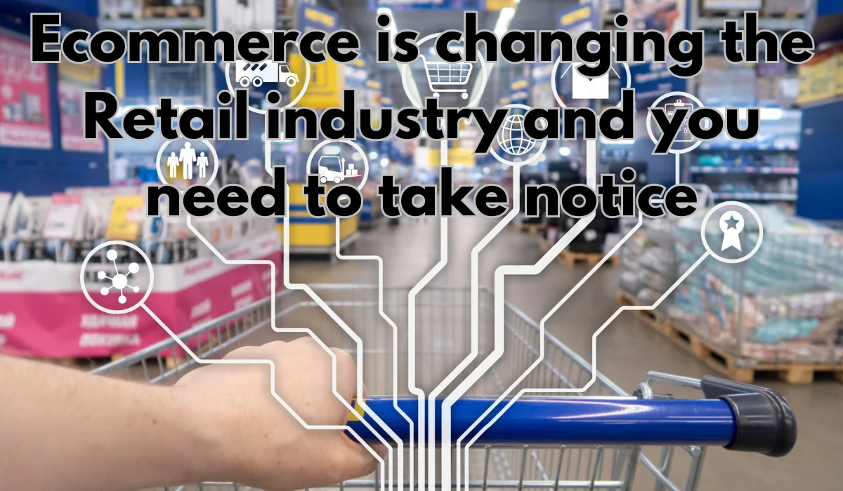 Ecommerce is changing the retail industry and you need to take notice