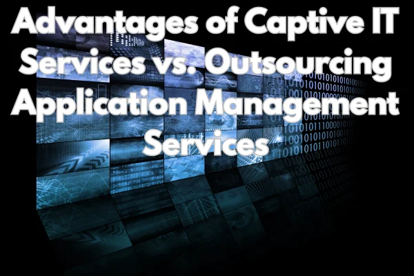 Advantages of Captive IT Services vs. Outsourcing Application Management Services